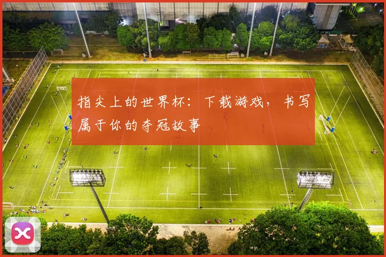 指尖上的世界杯：下载游戏，书写属于你的夺冠故事