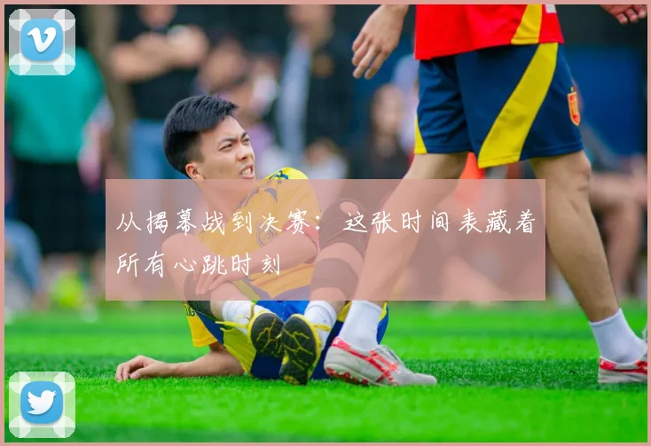 从揭幕战到决赛：这张时间表藏着所有心跳时刻