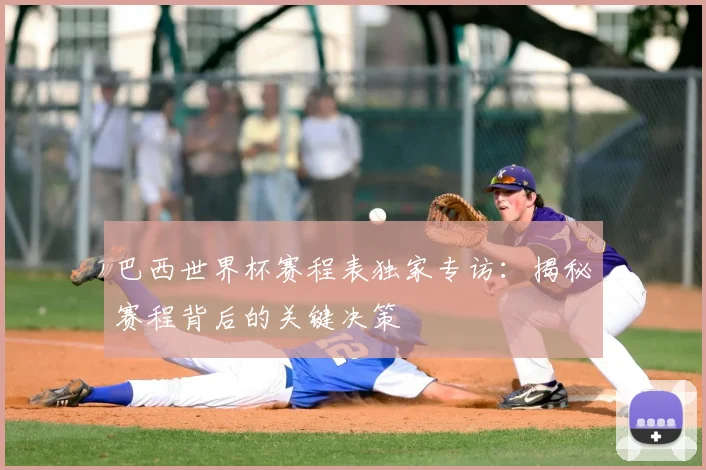 巴西世界杯赛程表独家专访：揭秘赛程背后的关键决策