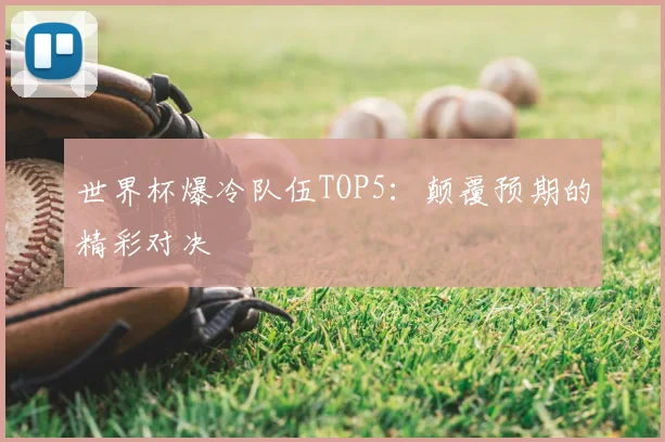 世界杯爆冷队伍TOP5:颠覆预期的精彩对决