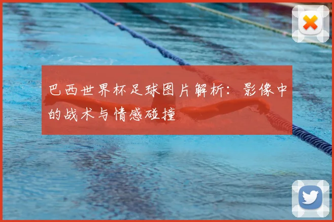 巴西世界杯足球图片解析：影像中的战术与情感碰撞