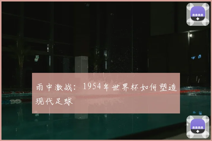 雨中激战：1954年世界杯如何塑造现代足球