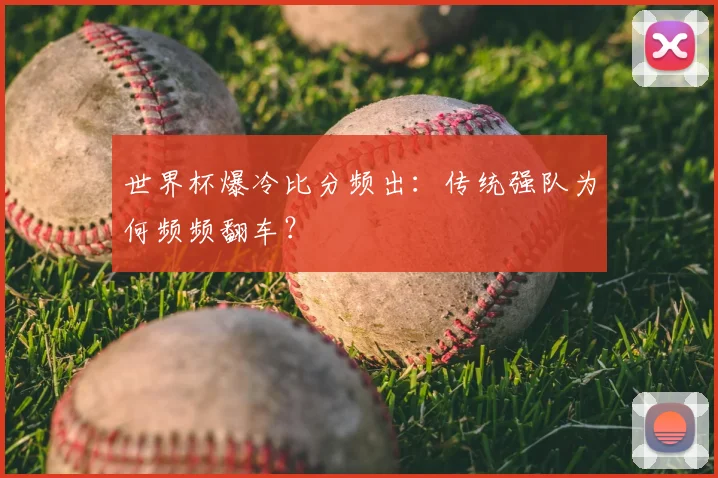 世界杯爆冷比分频出:传统强队为何频频翻车?