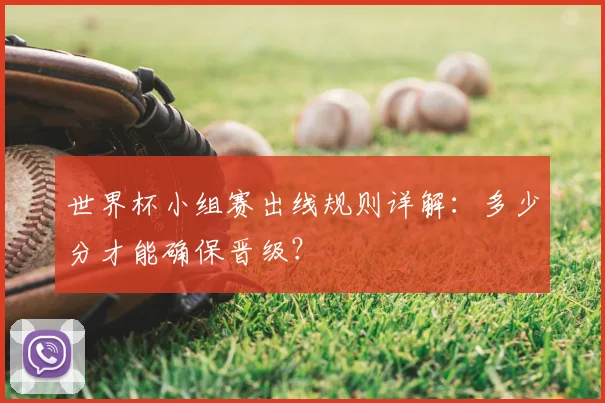 世界杯小组赛出线规则详解:多少分才能确保晋级?