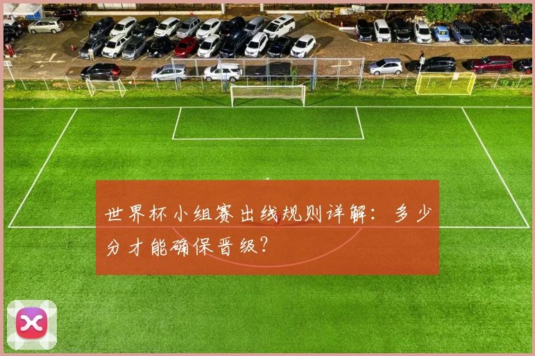 世界杯小组赛出线规则详解:多少分才能确保晋级?