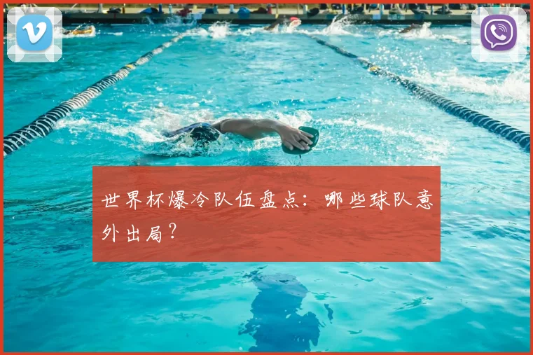 世界杯爆冷队伍盘点:哪些球队意外出局?