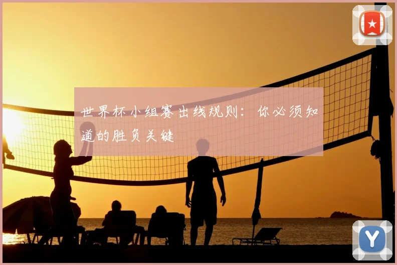 世界杯小组赛出线规则：你必须知道的胜负关键