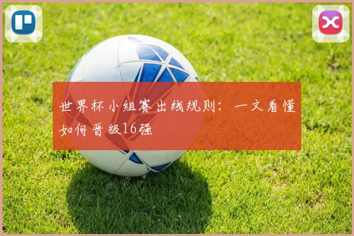 世界杯小组赛出线规则：一文看懂如何晋级16强