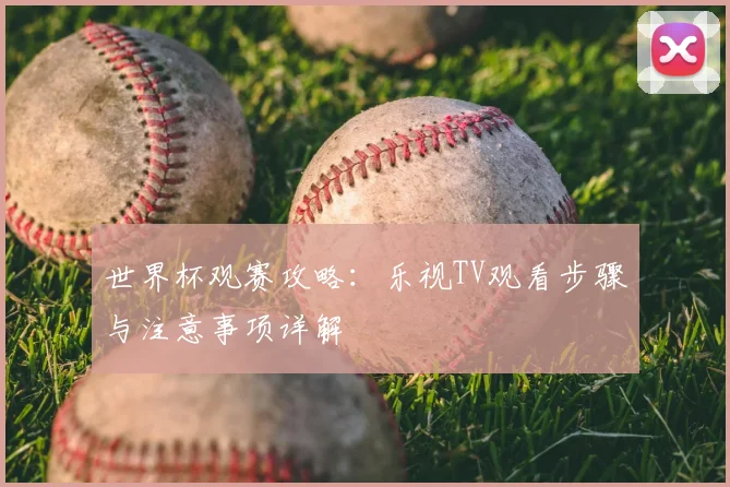 世界杯观赛攻略:乐视TV观看步骤与注意事项详解