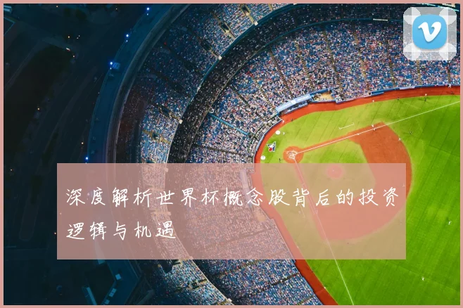 深度解析世界杯概念股背后的投资逻辑与机遇