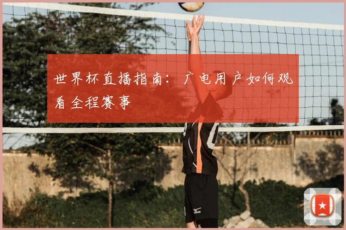 世界杯直播指南：广电用户如何观看全程赛事
