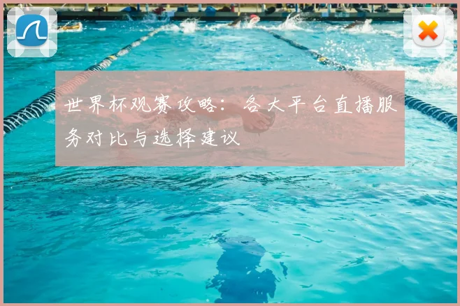 世界杯观赛攻略:各大平台直播服务对比与选择建议