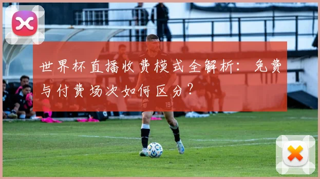 世界杯直播收费模式全解析:免费与付费场次如何区分?