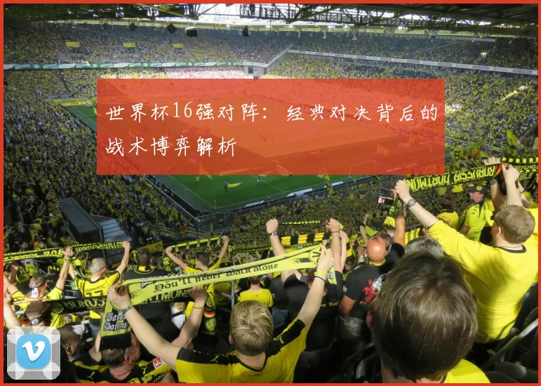 世界杯16强对阵:经典对决背后的战术博弈解析