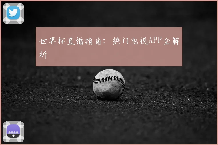 世界杯直播指南:热门电视APP全解析