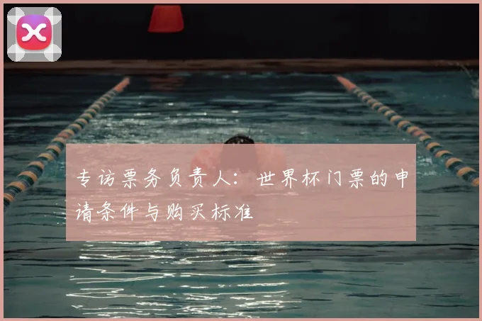 专访票务负责人：世界杯门票的申请条件与购买标准
