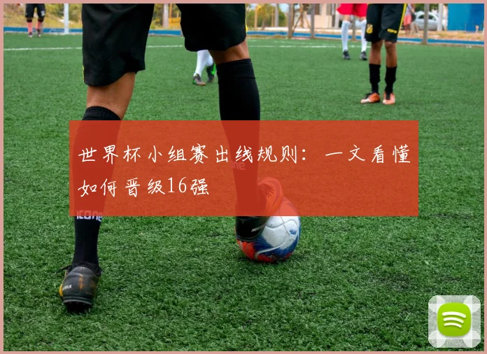 世界杯小组赛出线规则：一文看懂如何晋级16强
