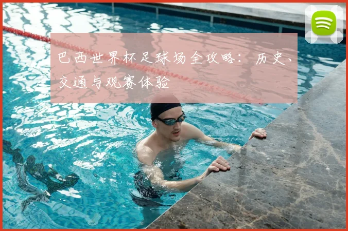 巴西世界杯足球场全攻略：历史、交通与观赛体验