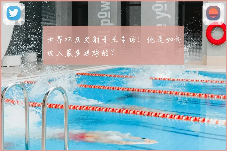 世界杯历史射手王专访:他是如何攻入最多进球的?