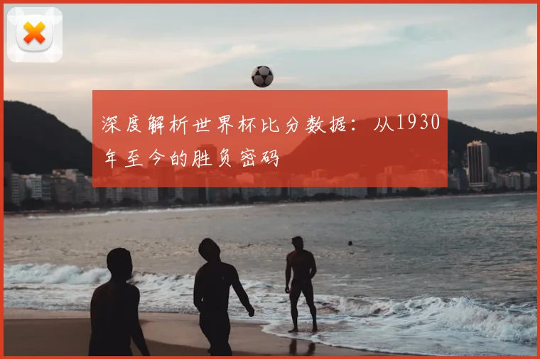 深度解析世界杯比分数据：从1930年至今的胜负密码