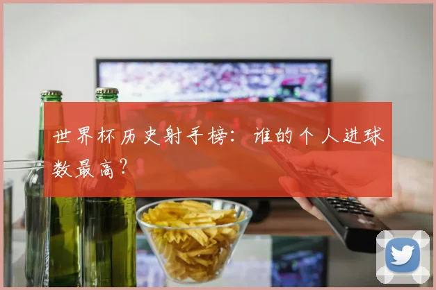 世界杯历史射手榜:谁的个人进球数最高?