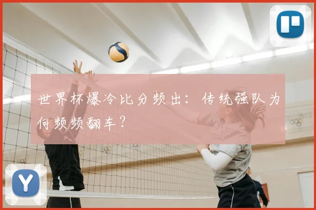 世界杯爆冷比分频出:传统强队为何频频翻车?