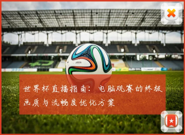 世界杯直播指南：电脑观赛的终极画质与流畅度优化方案