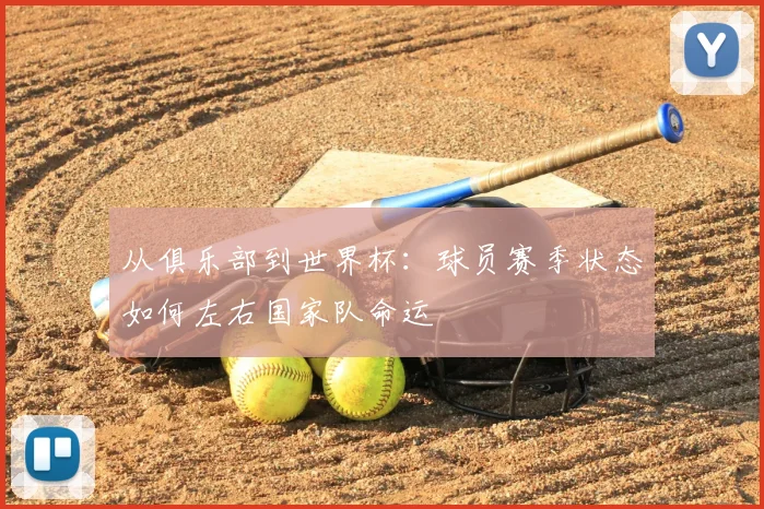 从俱乐部到世界杯：球员赛季状态如何左右国家队命运