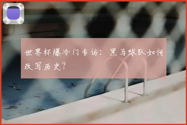 世界杯爆冷门专访:黑马球队如何改写历史?