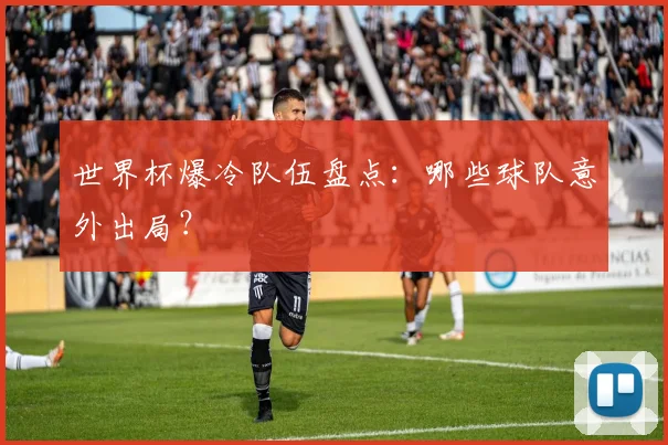 世界杯爆冷队伍盘点:哪些球队意外出局?