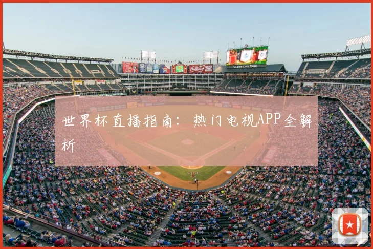 世界杯直播指南:热门电视APP全解析